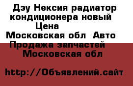 Дэу Нексия радиатор кондиционера новый › Цена ­ 2 300 - Московская обл. Авто » Продажа запчастей   . Московская обл.